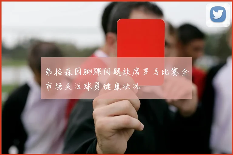 弗格森因脚踝问题缺席罗马比赛全市场关注球员健康状况