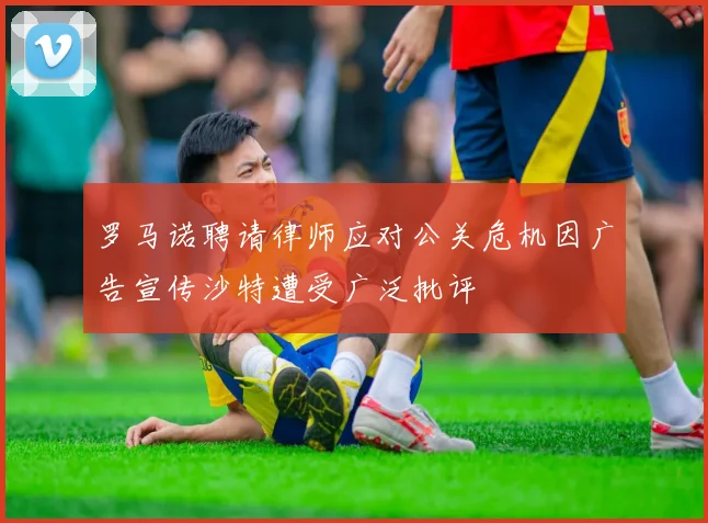 罗马诺聘请律师应对公关危机因广告宣传沙特遭受广泛批评