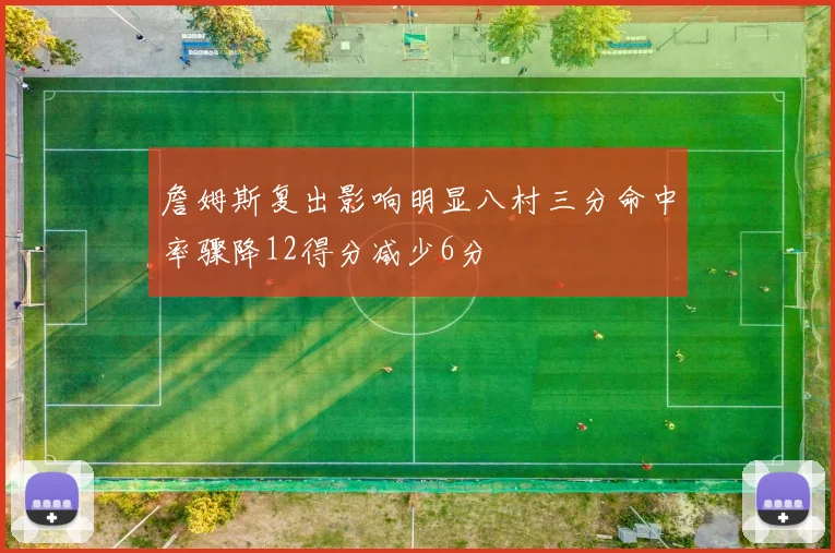 詹姆斯复出影响明显八村三分命中率骤降12得分减少6分