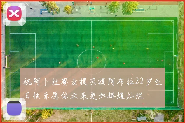 祝阿卜杜赛麦提买提阿布拉22岁生日快乐愿你未来更加辉煌灿烂