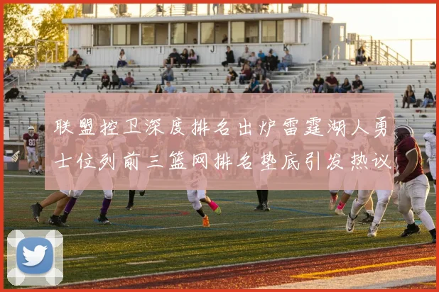 联盟控卫深度排名出炉雷霆湖人勇士位列前三篮网排名垫底引发热议