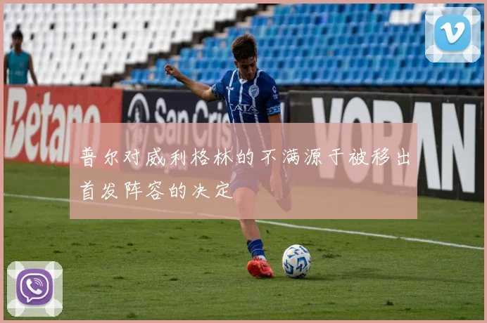 普尔对威利格林的不满源于被移出首发阵容的决定