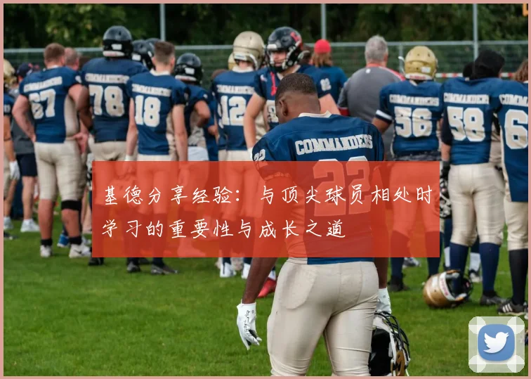 基德分享经验：与顶尖球员相处时学习的重要性与成长之道