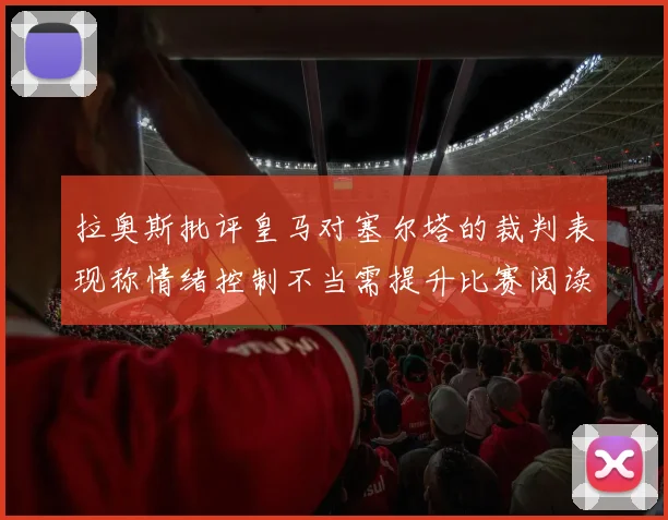 拉奥斯批评皇马对塞尔塔的裁判表现称情绪控制不当需提升比赛阅读能力