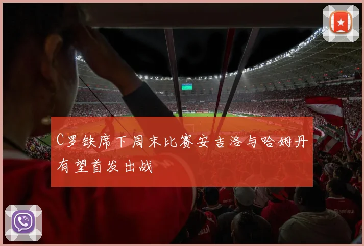C罗缺席下周末比赛安吉洛与哈姆丹有望首发出战