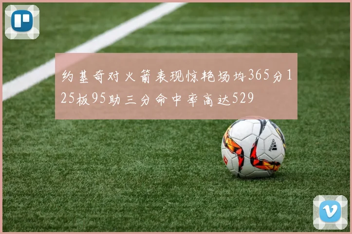 约基奇对火箭表现惊艳场均365分125板95助三分命中率高达529