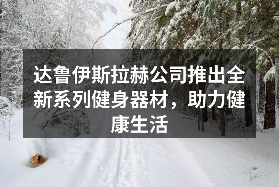 达鲁伊斯拉赫公司推出全新系列健身器材，助力健康生活