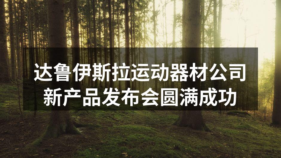 达鲁伊斯拉运动器材公司新产品发布会圆满成功